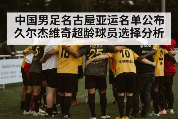 中国男足名古屋亚运名单公布久尔杰维奇超龄球员选择分析