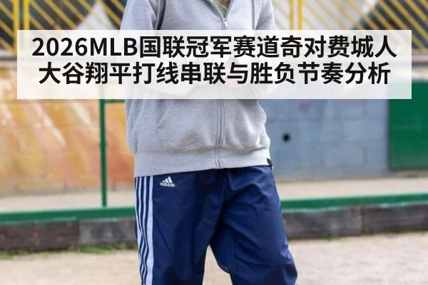 2026MLB国联冠军赛道奇对费城人大谷翔平打线串联与胜负节奏分析